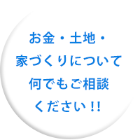 お金・土地・家づくりについてご相談ください